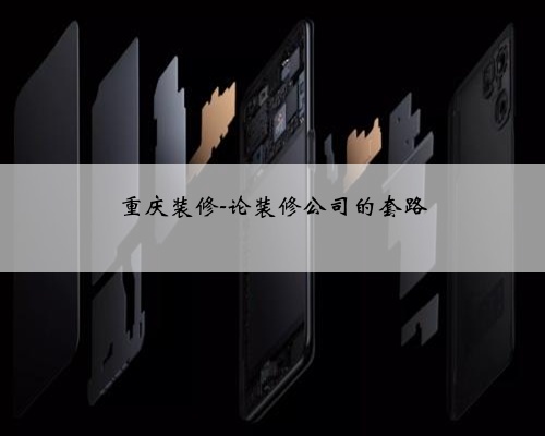 <b>重庆装修-论装修公司的套路</b>