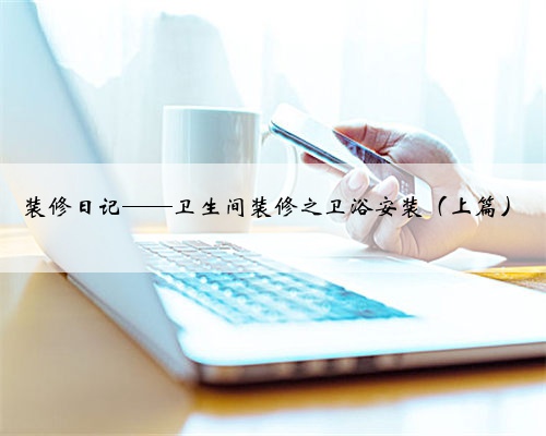 装修日记——卫生间装修之卫浴安装(上篇)