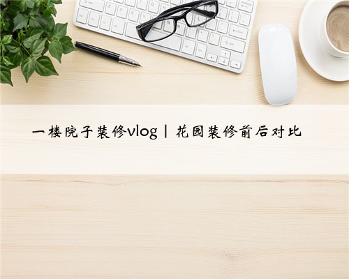 一楼院子装修vlog|花园装修前后对比