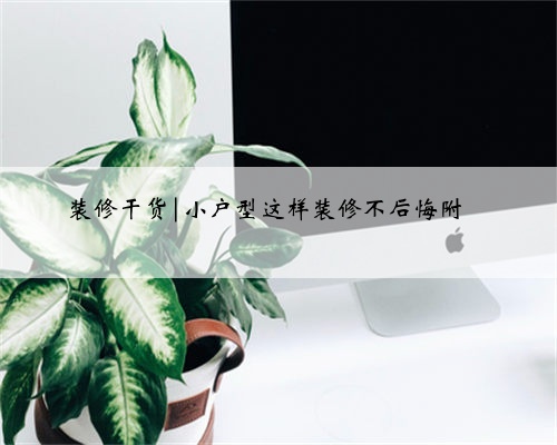 装修干货|小户型这样装修不后悔附