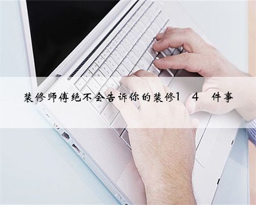 装修师傅绝不会告诉你的装修1⃣️4⃣️件事