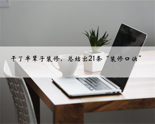 干了半辈子装修，总结出21条“装修口诀”