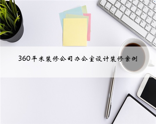 360平米装修公司办公室设计装修案例