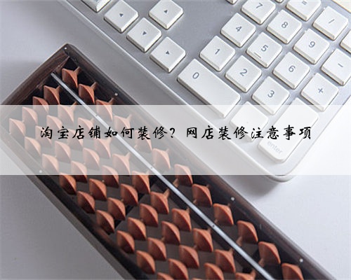 淘宝店铺如何装修？网店装修注意事项