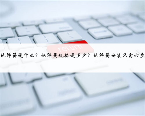 地弹簧是什么?地弹簧规格是多少?地弹簧安装只需六步