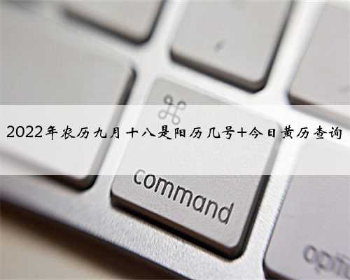 2022年农历九月十八是阳历几号 今日黄历查询