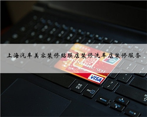 上海汽车美容装修贴膜店装修洗车店装修服务