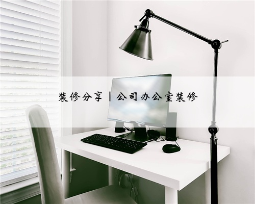装修分享｜公司办公室装修