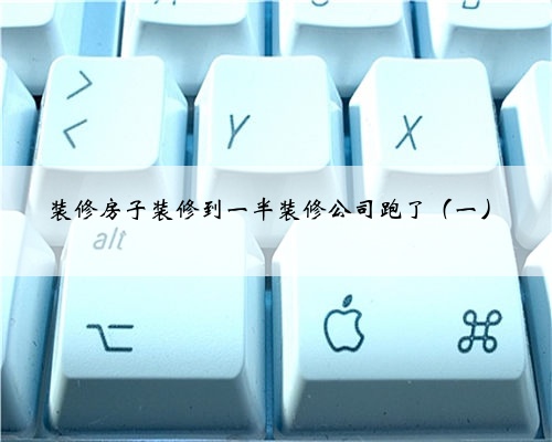 <b>装修房子装修到一半装修公司跑了(一)</b>