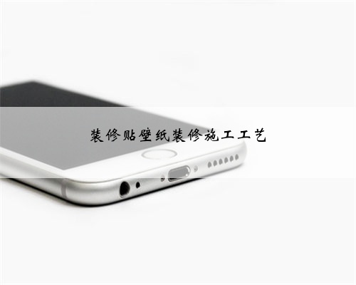 <b>装修贴壁纸装修施工工艺</b>