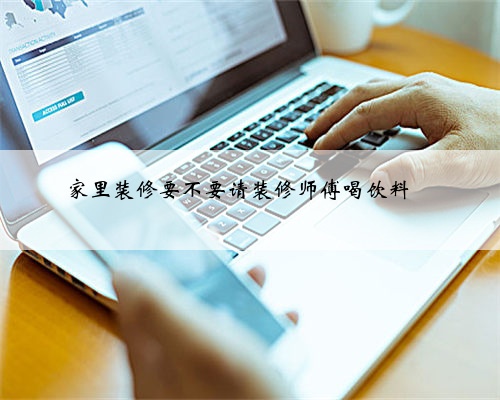 家里装修要不要请装修师傅喝饮料❓