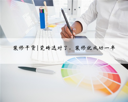 装修干货|瓷砖选对了,装修就成功一半