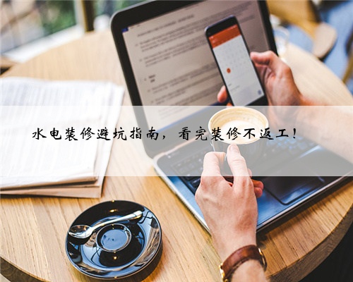 <b>水电装修避坑指南,看完装修不返工!✅</b>