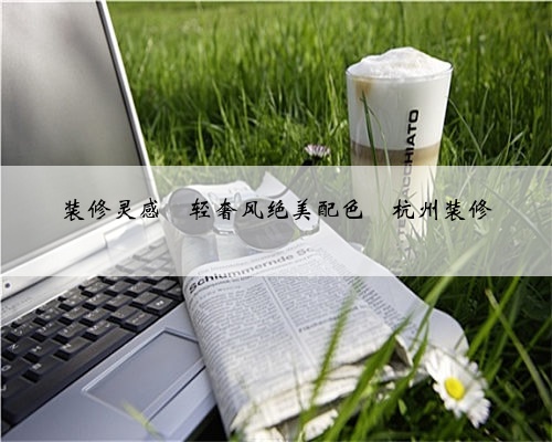 <b>装修灵感❤️轻奢风绝美配色</b>