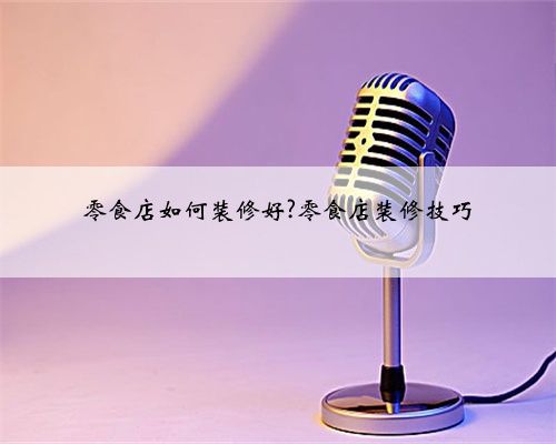 零食店如何装修好?零食店装修技巧
