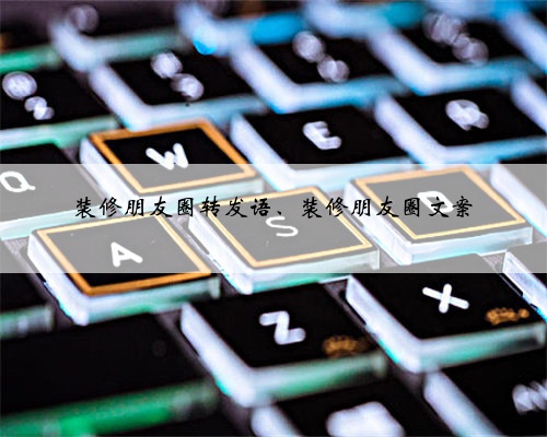 装修朋友圈转发语、装修朋友圈文案