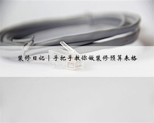 <b>装修日记|手把手教你做装修预算表格</b>