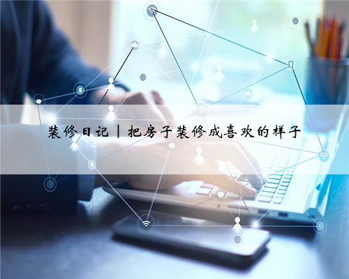 装修日记|把房子装修成喜欢的样子