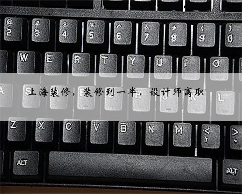 上海装修,装修到一半,设计师离职‼️