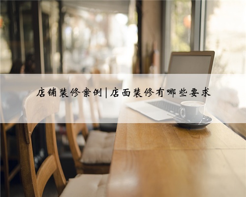店铺装修案例|店面装修有哪些要求