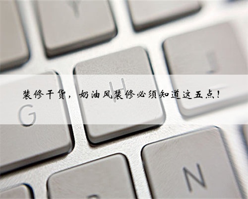 装修干货,奶油风装修必须知道这五点!