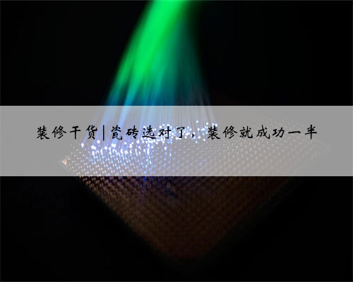 装修干货|瓷砖选对了，装修就成功一半