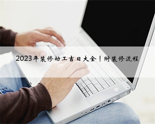 2023年装修动工吉日大全丨附装修流程