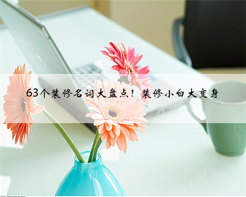 63个装修名词大盘点!装修小白大变身