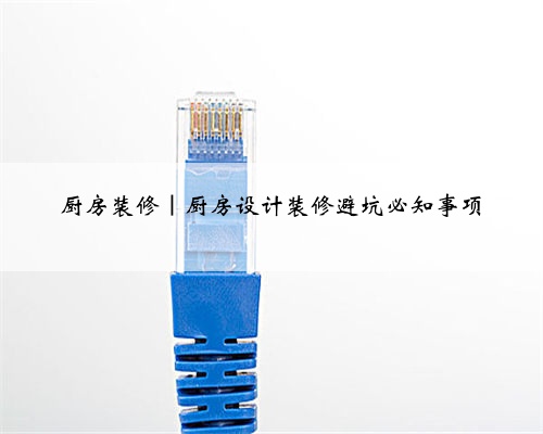 <b>厨房装修|厨房设计装修避坑必知事项</b>