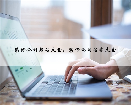 装修公司起名大全,装修公司名字大全