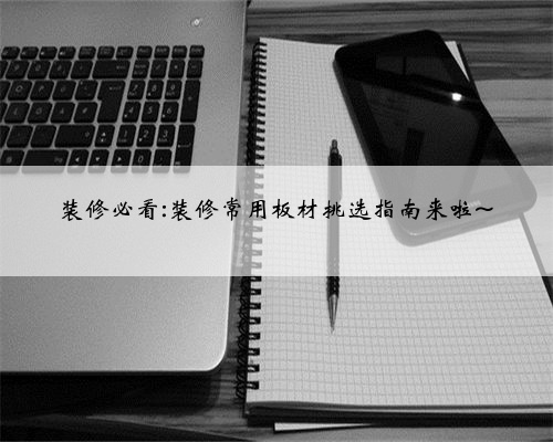 装修必看:装修常用板材挑选指南来啦~