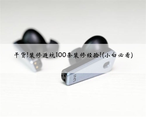 干货!装修避坑100条装修经验!(小白必看)