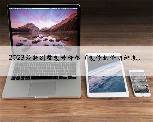 2023最新别墅装修价格(装修报价明细表)