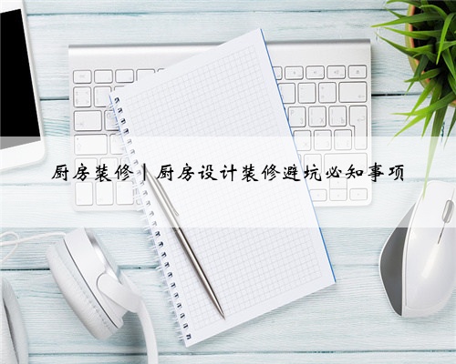 厨房装修｜厨房设计装修避坑必知事项