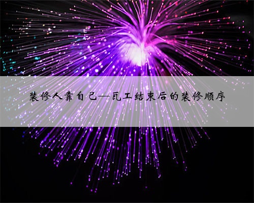 <b>装修人靠自己—瓦工结束后的装修顺序</b>