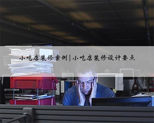 小吃店装修案例|小吃店装修设计要点