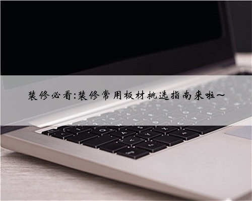 装修必看:装修常用板材挑选指南来啦~