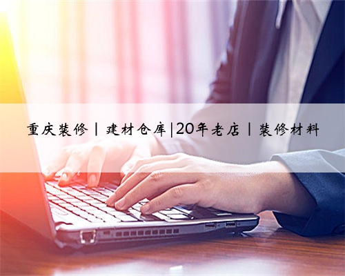 重庆装修｜建材仓库|20年老店｜装修材料