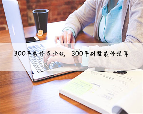 300平装修多少钱