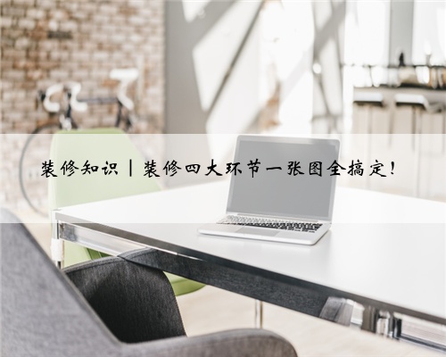 <b>装修知识｜装修四大环节一张图全搞定！</b>