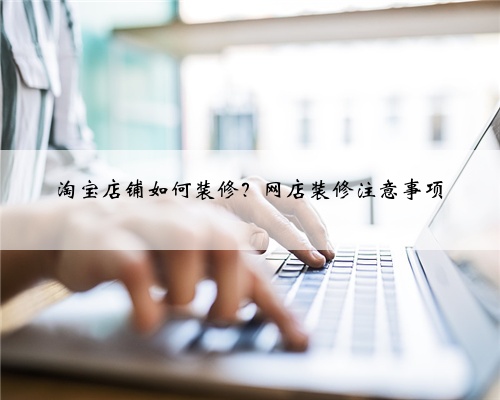 淘宝店铺如何装修?网店装修注意事项