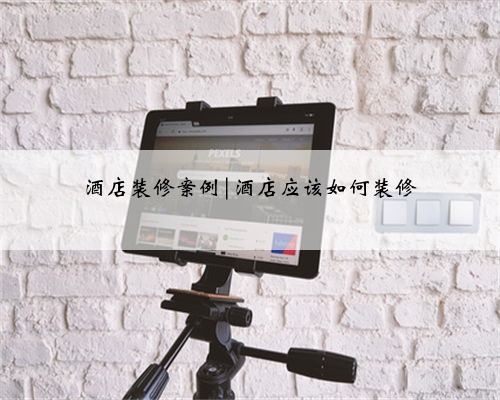酒店装修案例|酒店应该如何装修