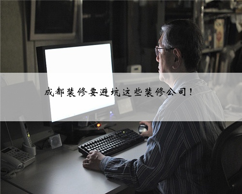 成都装修要避坑这些装修公司!