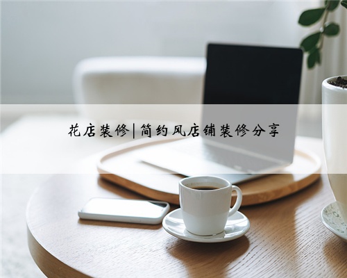 花店装修|简约风店铺装修分享