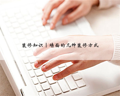 <b>装修知识｜墙面的几种装修方式</b>