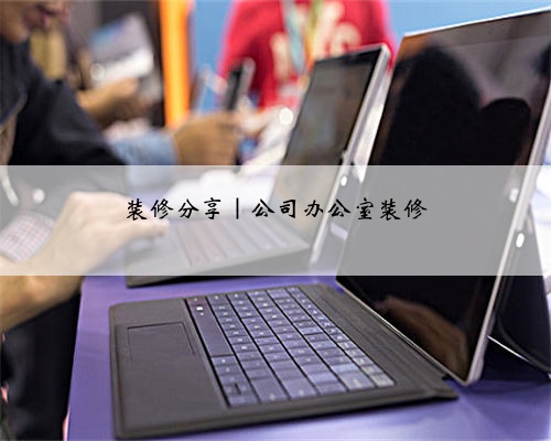 装修分享|公司办公室装修