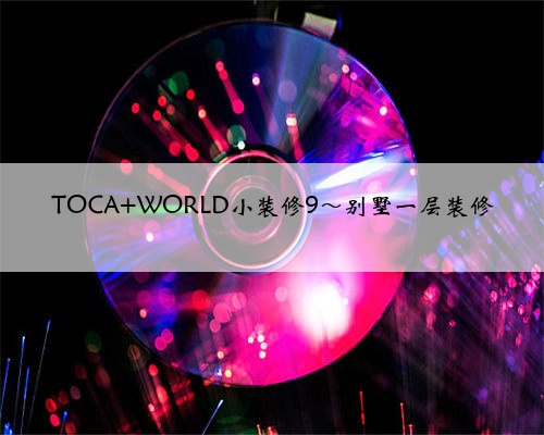 TOCA WORLD小装修9～别墅一层装修