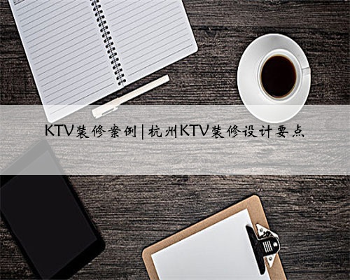 KTV装修案例|杭州KTV装修设计要点