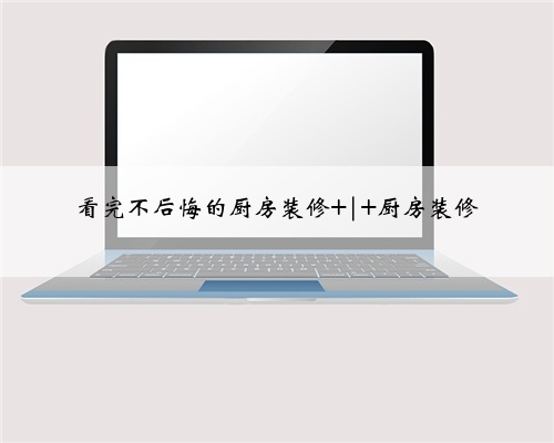 看完不后悔的厨房装修 | 厨房装修