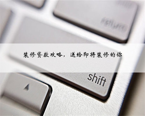 装修贷款攻略,送给即将装修的你